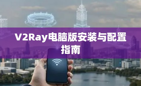 V2Ray电脑版安装与配置指南