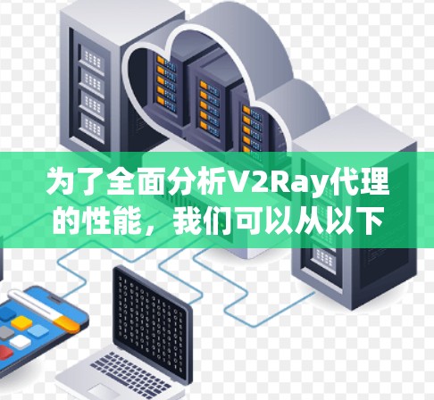 为了全面分析V2Ray代理的性能，我们可以从以下几个关键方面进行评估