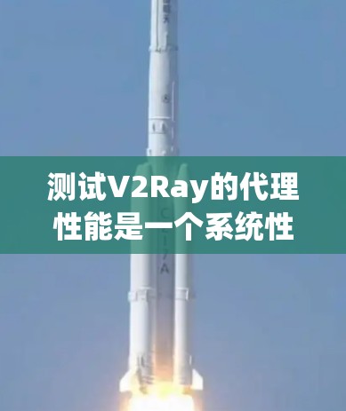 测试V2Ray的代理性能是一个系统性的过程，以下是详细的步骤指南