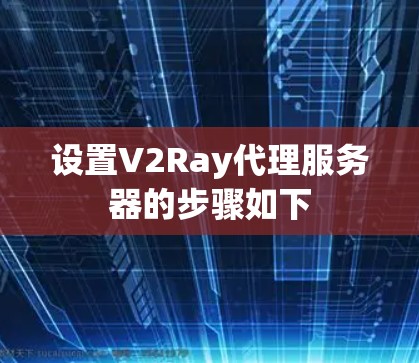 设置V2Ray代理服务器的步骤如下