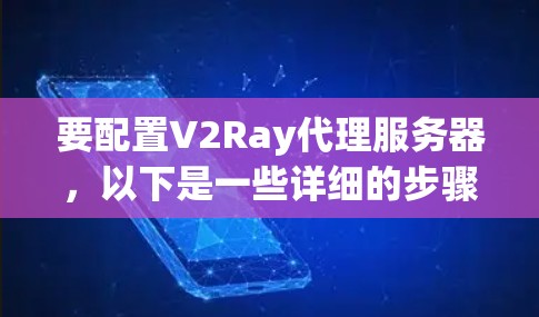 要配置V2Ray代理服务器，以下是一些详细的步骤指南