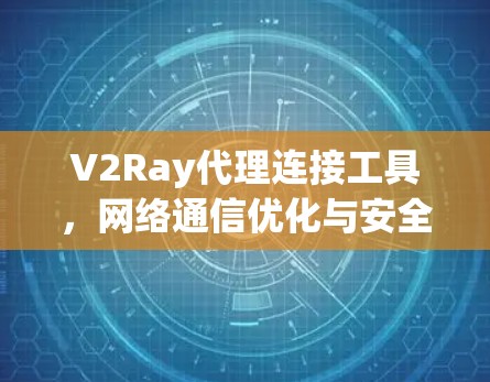 V2Ray代理连接工具，网络通信优化与安全防护