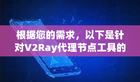 根据您的需求，以下是针对V2Ray代理节点工具的推荐和步骤指南