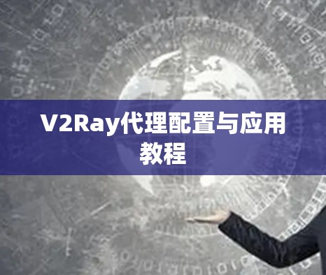 V2Ray代理配置与应用教程
