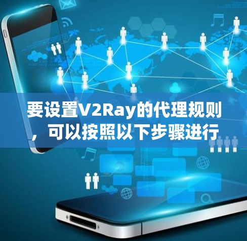 要设置V2Ray的代理规则，可以按照以下步骤进行