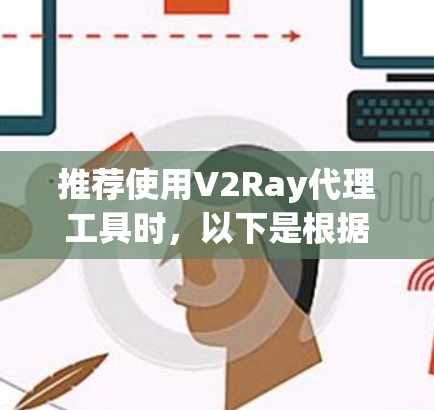 推荐使用V2Ray代理工具时，以下是根据不同需求和使用场景的分门别类推荐