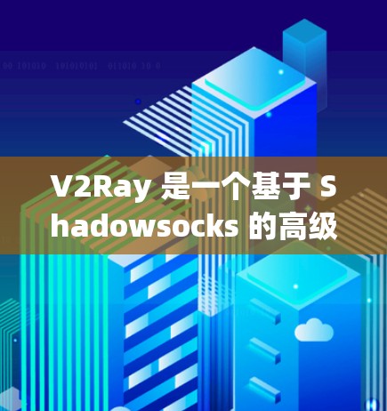 V2Ray 是一个基于 Shadowsocks 的高级代理工具，主要用于绕过网络限制，实现无限访问。通过 V2Ray，你可以代理访问网站、下载文件或使用受限的网络服务