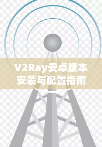 V2Ray安卓版本安装与配置指南