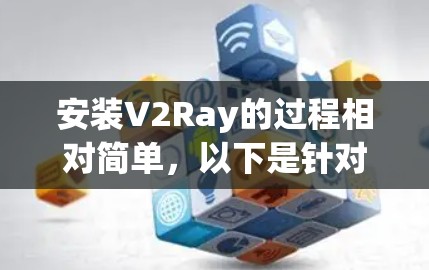 安装V2Ray的过程相对简单，以下是针对Windows用户的详细步骤