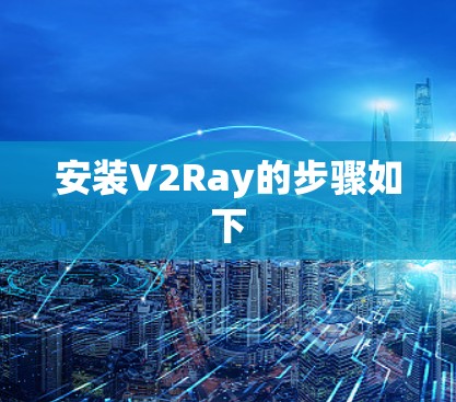 安装V2Ray的步骤如下