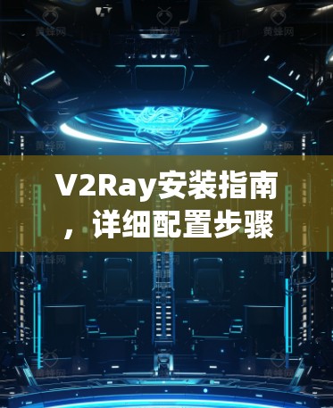 V2Ray安装指南，详细配置步骤