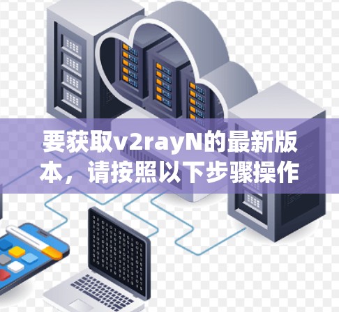 要获取v2rayN的最新版本，请按照以下步骤操作
