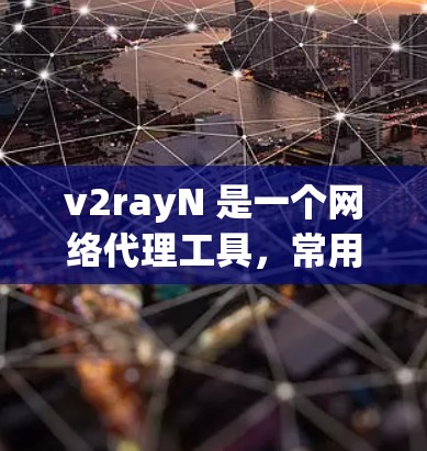 v2rayN 是一个网络代理工具，常用于匿名上网、防止追踪或访问限制网站。检测 v2rayN 线路的状态和配置是否正常，可以通过以下步骤进行