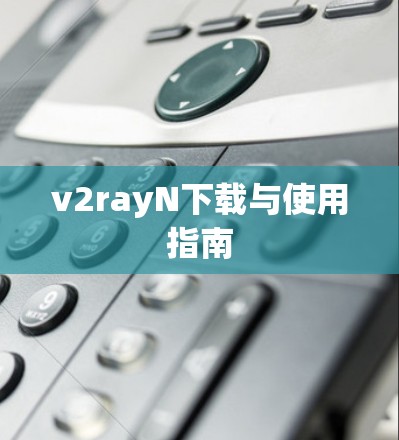 v2rayN下载与使用指南