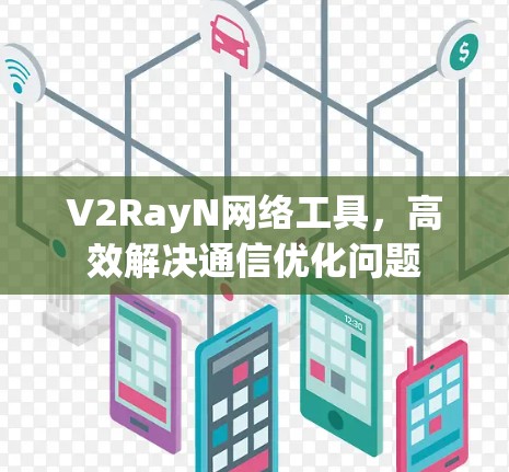 V2RayN网络工具，高效解决通信优化问题
