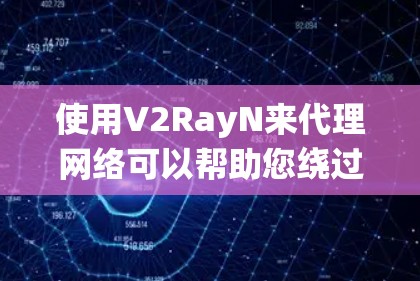 使用V2RayN来代理网络可以帮助您绕过某些网络限制，但请注意遵守相关法律法规。以下是使用V2RayN的基本步骤和注意事项