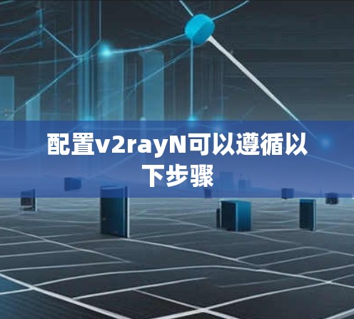 配置v2rayN可以遵循以下步骤