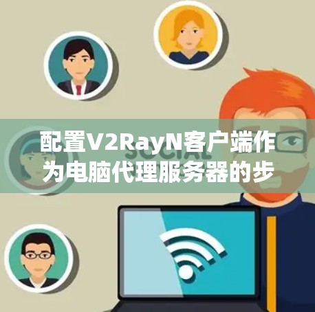 配置V2RayN客户端作为电脑代理服务器的步骤如下