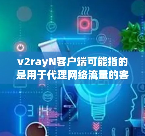 v2rayN客户端可能指的是用于代理网络流量的客户端工具,常用于防止网络监控或访问受限网站。以下是一些相关信息和建议 v2rayN客户端可能指的是用于代理网络流量的客户端工具,常用于防止网络监控或访问受限网站。以下是一些相关信息和建议