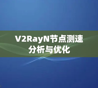 V2RayN节点测速分析与优化