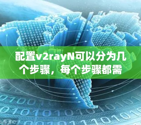 配置v2rayN可以分为几个步骤，每个步骤都需要仔细处理，以确保最终配置的稳定性和安全性。以下是详细的步骤指南