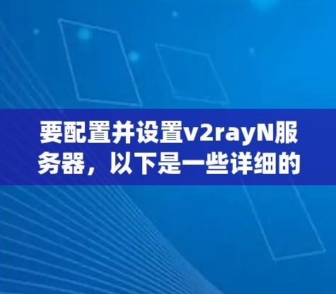 要配置并设置v2rayN服务器，以下是一些详细的步骤指南