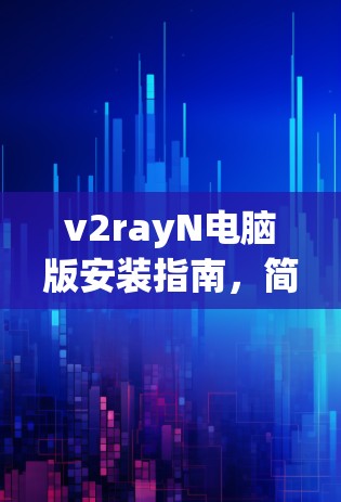 v2rayN电脑版安装指南，简单易懂的配置方法