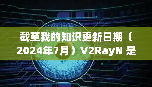 截至我的知识更新日期（2024年7月）V2RayN 是一个针对 Windows 系统设计的高效网络资源管理和内存优化工具。虽然它是一个相当有用的工具，但目前并没有官方的最新版本信息