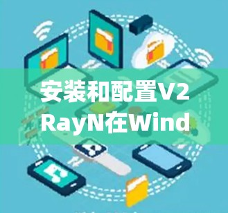 安装和配置V2RayN在Windows系统上的步骤如下