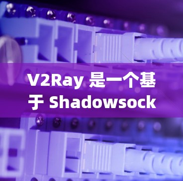 V2Ray 是一个基于 Shadowsocks 的高效代理工具，常用于绕过网络限制，提供高速、稳定、高安保的网络访问服务。以下是关于 V2Ray VPN 线路的一些内容和建议