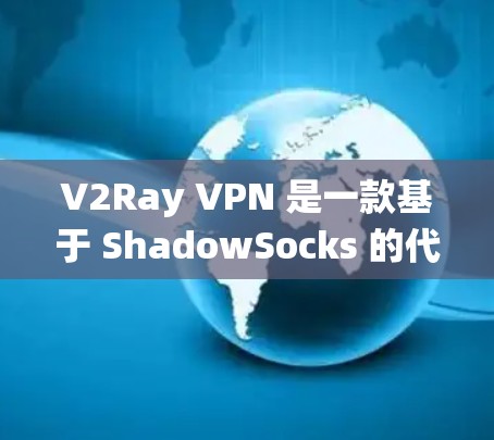 V2Ray VPN 是一款基于 ShadowSocks 的代理工具，能够绕过网络限制，提供更好的访问体验。以下是下载和配置 V2Ray VPN 的步骤
