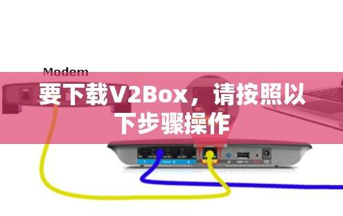 要下载V2Box，请按照以下步骤操作