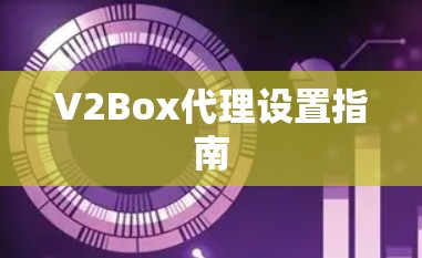 V2Box代理设置指南