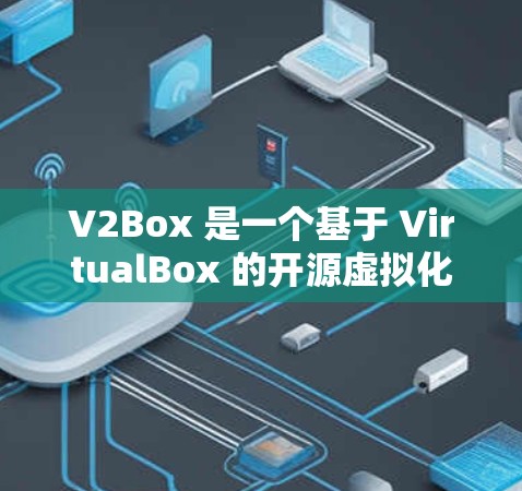 V2Box 是一个基于 VirtualBox 的开源虚拟化解决方案，允许用户轻松创建和管理虚拟机。以下是安装 V2Box 的基本方法