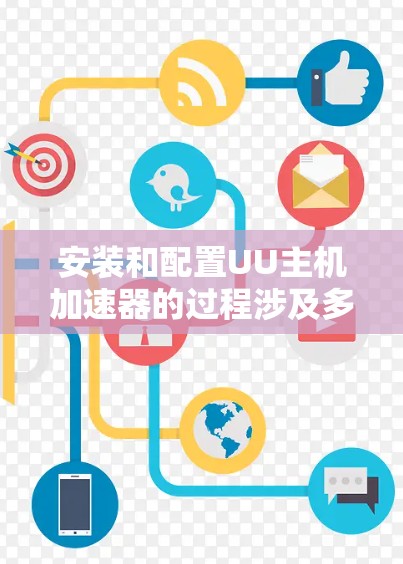 安装和配置UU主机加速器的过程涉及多个步骤，确保每一步都正确执行是关键。以下是详细的步骤指南