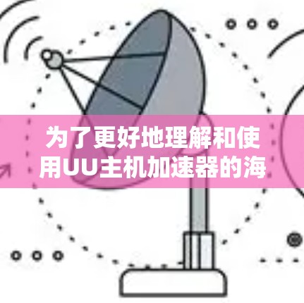 为了更好地理解和使用UU主机加速器的海外服务器，以下是分步骤的解释