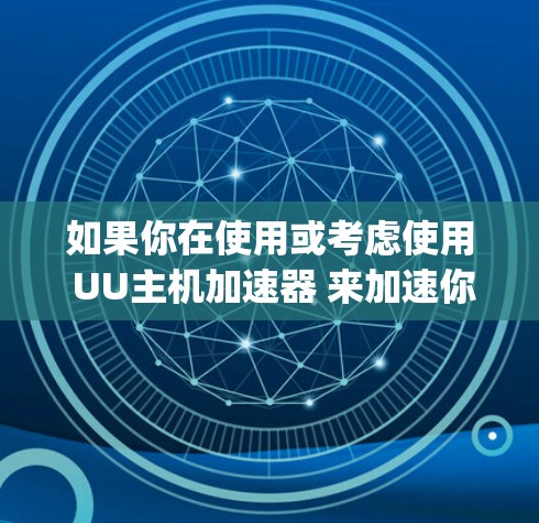 如果你在使用或考虑使用 UU主机加速器 来加速你的 XboxExperience，以下是一些可能的信息和建议
