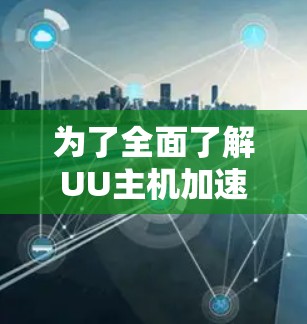 为了全面了解UU主机加速器在PS5上的加速效果和使用情况，可以按照以下步骤进行研究和分析