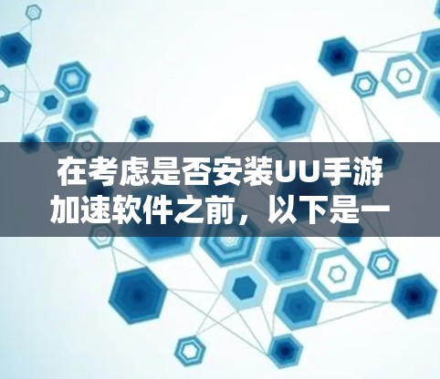 在考虑是否安装UU手游加速软件之前,以下是一些建议和步骤,帮助您做出明智的决定 在考虑是否安装UU手游加速软件之前,以下是一些建议和步骤,帮助您做出明智的决定