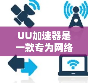 UU加速器是一款专为网络游戏优化的工具，旨在通过智能路由和多路径选择来减少延迟、提高帧率和带宽利用率。以下是一些关于如何使用UU加速器进行游戏网络优化的建议和方法