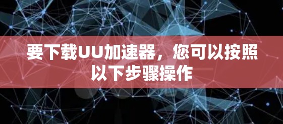 要下载UU加速器，您可以按照以下步骤操作
