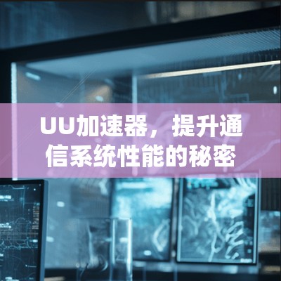 UU加速器，提升通信系统性能的秘密武器