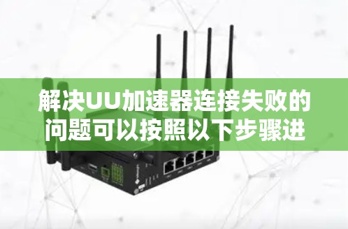 解决UU加速器连接失败的问题可以按照以下步骤进行