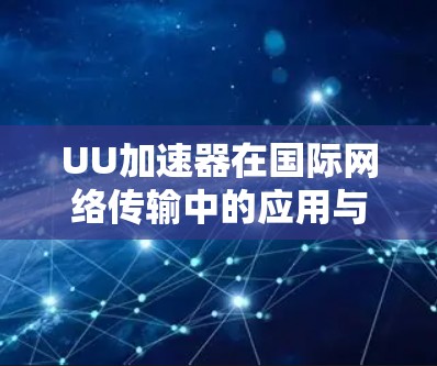 UU加速器在国际网络传输中的应用与挑战