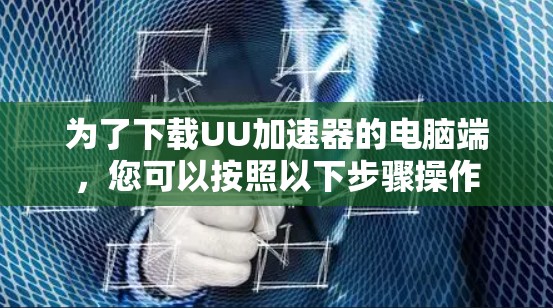 为了下载UU加速器的电脑端，您可以按照以下步骤操作