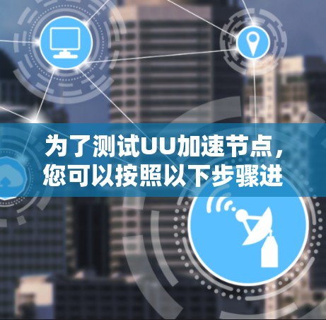 为了测试UU加速节点，您可以按照以下步骤进行