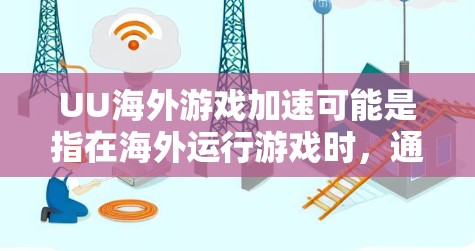 UU海外游戏加速可能是指在海外运行游戏时,通过某种技术或工具来加速游戏的运行速度或性能。以下是一些可能的解释和建议 UU海外游戏加速可能是指在海外运行游戏时,通过某种技术或工具来加速游戏的运行速度或性能。以下是一些可能的解释和建议