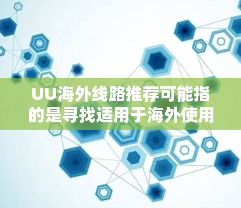 UU海外线路推荐可能指的是寻找适用于海外使用的网络服务或互联网线路。以下是一些可能的解释和推荐