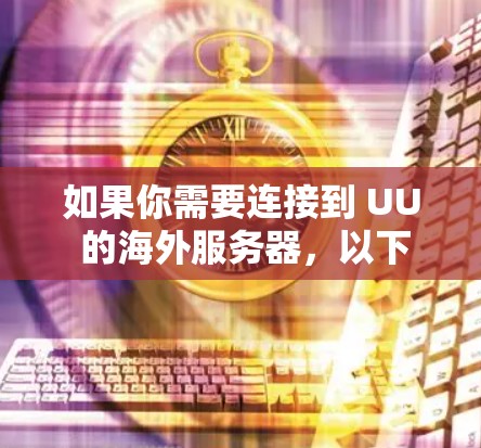 如果你需要连接到 UU 的海外服务器，以下是一些一般的步骤和注意事项