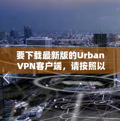 要下载最新版的Urban VPN客户端，请按照以下步骤操作